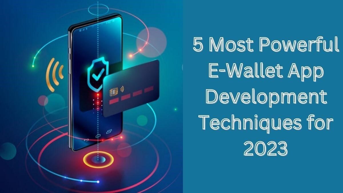 5 Most Powerful E-Wallet App Development Techniques for 2023